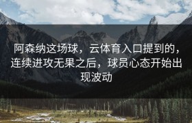 阿森纳这场球，云体育入口提到的，连续进攻无果之后，球员心态开始出现波动