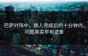 巴萨对阵中，换人完成后的十分钟内，问题其实早有迹象