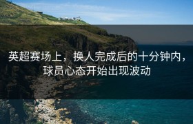 英超赛场上，换人完成后的十分钟内，球员心态开始出现波动