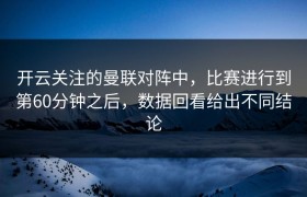 开云关注的曼联对阵中，比赛进行到第60分钟之后，数据回看给出不同结论