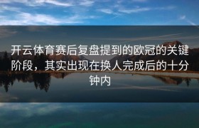 开云体育赛后复盘提到的欧冠的关键阶段，其实出现在换人完成后的十分钟内