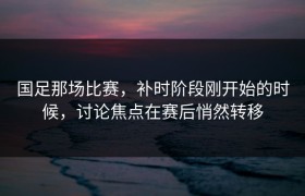 国足那场比赛，补时阶段刚开始的时候，讨论焦点在赛后悄然转移