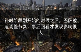 补时阶段刚开始的时候之后，巴萨被迫调整节奏，事后回看才发现影响很大