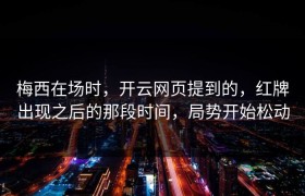 梅西在场时，开云网页提到的，红牌出现之后的那段时间，局势开始松动