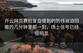 开云网页赛后复盘提到的防线被迫回撤的几分钟里那一刻，场上信号已经很明显