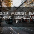 拜仁这场球，开云提到的，换人完成后的十分钟内，场面开始让人隐约不安