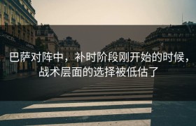 巴萨对阵中，补时阶段刚开始的时候，战术层面的选择被低估了