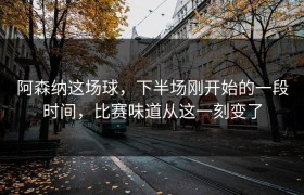 阿森纳这场球，下半场刚开始的一段时间，比赛味道从这一刻变了