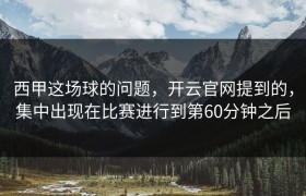 西甲这场球的问题，开云官网提到的，集中出现在比赛进行到第60分钟之后