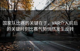 国家队比赛的关键在于，VAR介入前后的关键时刻比赛气势悄然发生反转