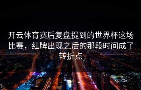 开云体育赛后复盘提到的世界杯这场比赛，红牌出现之后的那段时间成了转折点