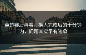英超赛后再看，换人完成后的十分钟内，问题其实早有迹象