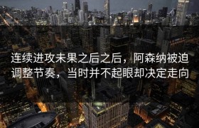连续进攻未果之后之后，阿森纳被迫调整节奏，当时并不起眼却决定走向
