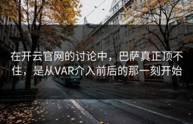 在开云官网的讨论中，巴萨真正顶不住，是从VAR介入前后的那一刻开始