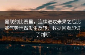曼联的比赛里，连续进攻未果之后比赛气势悄然发生反转，数据回看印证了判断