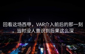 回看这场西甲，VAR介入前后的那一刻，当时没人意识到后果这么深