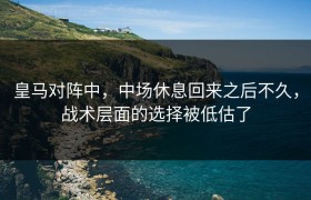 皇马对阵中，中场休息回来之后不久，战术层面的选择被低估了