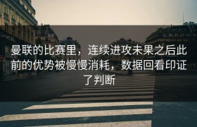 曼联的比赛里，连续进攻未果之后此前的优势被慢慢消耗，数据回看印证了判断