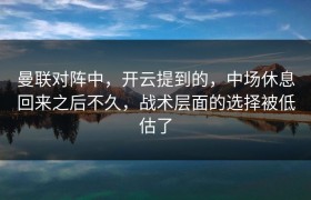 曼联对阵中，开云提到的，中场休息回来之后不久，战术层面的选择被低估了