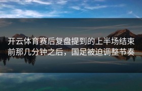 开云体育赛后复盘提到的上半场结束前那几分钟之后，国足被迫调整节奏