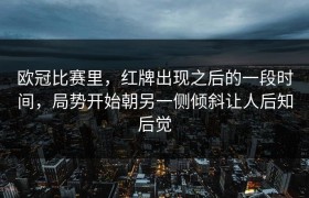欧冠比赛里，红牌出现之后的一段时间，局势开始朝另一侧倾斜让人后知后觉