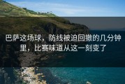 巴萨这场球，防线被迫回撤的几分钟里，比赛味道从这一刻变了