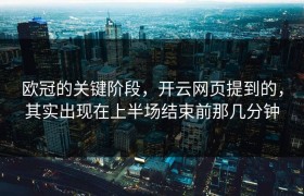 欧冠的关键阶段，开云网页提到的，其实出现在上半场结束前那几分钟