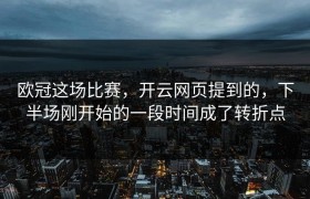 欧冠这场比赛，开云网页提到的，下半场刚开始的一段时间成了转折点