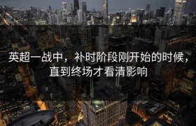 英超一战中，补时阶段刚开始的时候，直到终场才看清影响