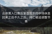云体育入口赛后复盘提到的中场休息回来之后不久之后，拜仁被迫调整节奏