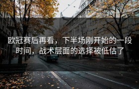 欧冠赛后再看，下半场刚开始的一段时间，战术层面的选择被低估了