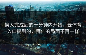 换人完成后的十分钟内开始，云体育入口提到的，拜仁的局面不再一样