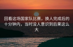 回看这场国家队比赛，换人完成后的十分钟内，当时没人意识到后果这么大