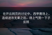在开云网页的讨论中，西甲赛场上，连续进攻无果之后，场上气势一下子反转