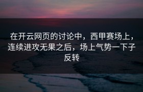 在开云网页的讨论中，西甲赛场上，连续进攻无果之后，场上气势一下子反转