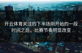 开云体育关注的下半场刚开始的一段时间之后，比赛节奏明显改变