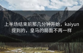 上半场结束前那几分钟开始，kaiyun提到的，皇马的局面不再一样