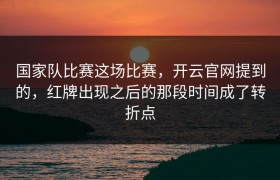 国家队比赛这场比赛，开云官网提到的，红牌出现之后的那段时间成了转折点