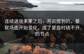 连续进攻未果之后，开云提到的，曼联场面开始变化，成了复盘时绕不开的节点