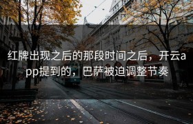 红牌出现之后的那段时间之后，开云app提到的，巴萨被迫调整节奏