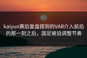 kaiyun赛后复盘提到的VAR介入前后的那一刻之后，国足被迫调整节奏