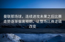 曼联那场球，连续进攻未果之后比赛走势逐渐偏离预期，让整场比赛逻辑改变