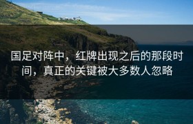 国足对阵中，红牌出现之后的那段时间，真正的关键被大多数人忽略