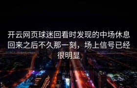 开云网页球迷回看时发现的中场休息回来之后不久那一刻，场上信号已经很明显