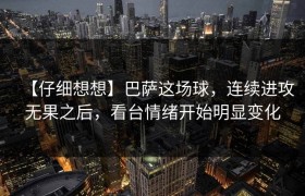 【仔细想想】巴萨这场球，连续进攻无果之后，看台情绪开始明显变化