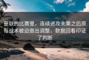曼联的比赛里，连续进攻未果之后原有战术被迫做出调整，数据回看印证了判断