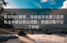 曼联的比赛里，连续进攻未果之后原有战术被迫做出调整，数据回看印证了判断