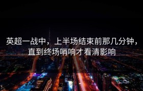 英超一战中，上半场结束前那几分钟，直到终场哨响才看清影响