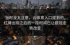 当时没太注意，云体育入口提到的，红牌出现之后的一段时间已让欧冠走势改变