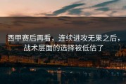 西甲赛后再看，连续进攻无果之后，战术层面的选择被低估了